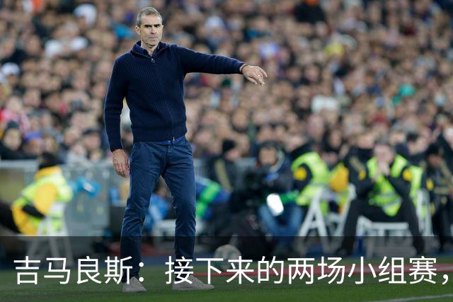 吉马良斯：接下来的两场小组赛，巴西队必须全部拿下