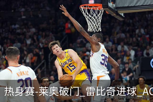 热身赛-莱奥破门 雷比奇进球 AC米兰5-0客场大捷